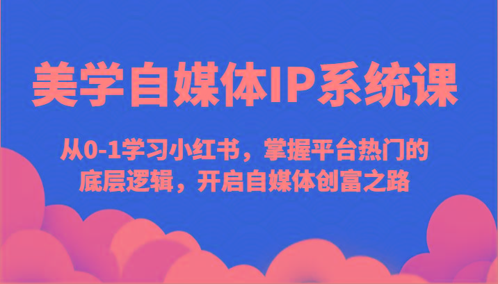美学自媒体IP系统课-从0-1学习小红书，掌握平台热门的底层逻辑，开启自媒体创富之路-百盛轻创