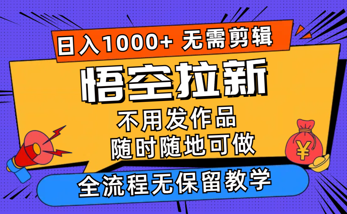 悟空拉新日入1000+无需剪辑当天上手，一部手机随时随地可做，全流程无…-百盛轻创