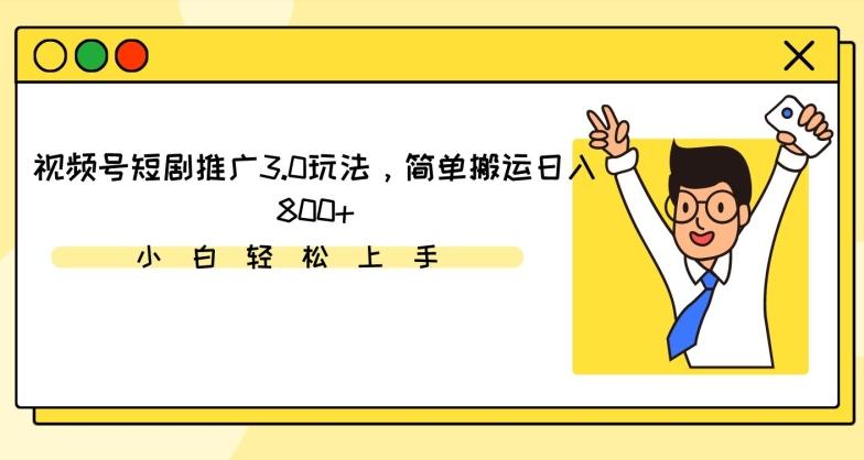 视频号短剧推广3.0玩法，简单搬运日入800+【揭秘】-小艾项目网