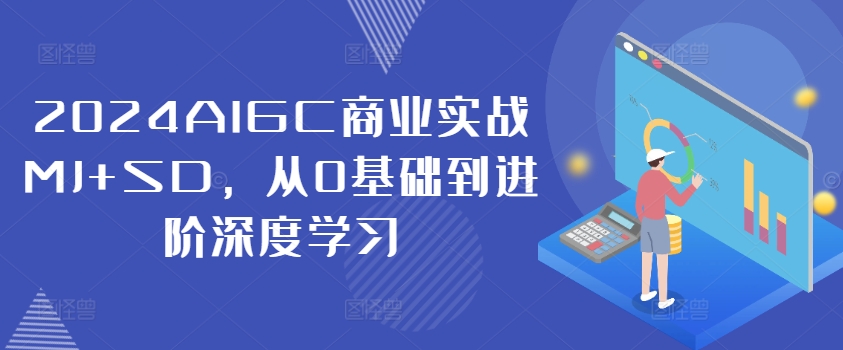 2024AIGC商业实战MJ+SD，从0基础到进阶深度学习-百盛轻创