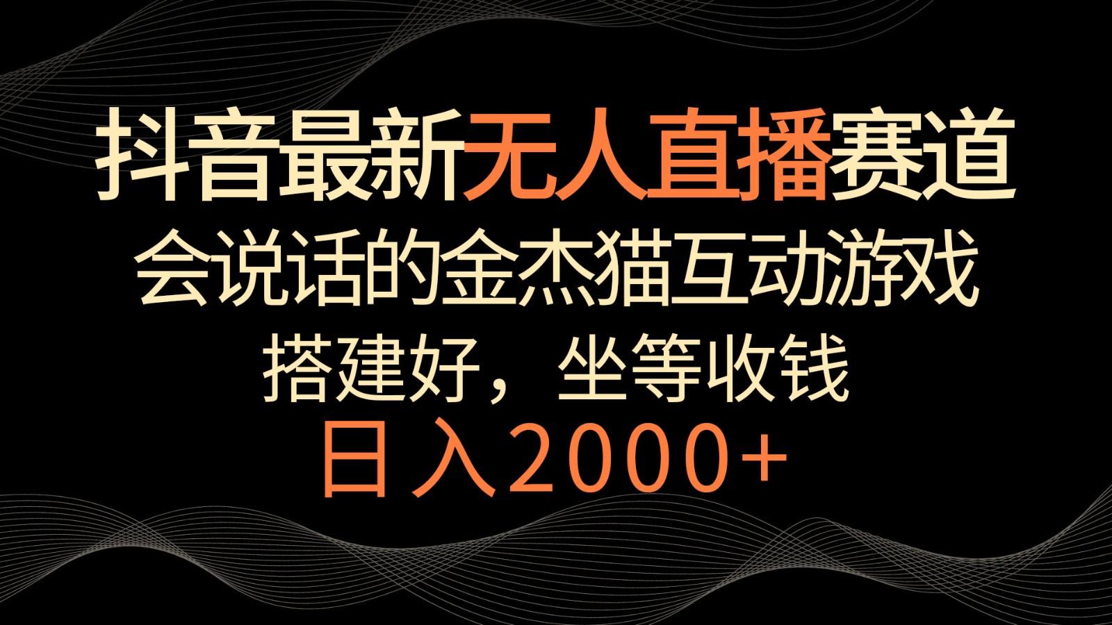 抖音最新无人直播赛道，日入2000+，会说话的金杰猫互动小游戏，礼物收不停-百盛轻创