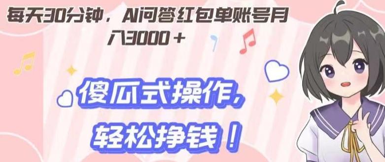 每天30分钟，AI问答红包单账号月入3000+,傻瓜式操作，轻松挣钱！-小艾项目网