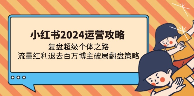 小红书2024运营攻略：复盘超级个体之路 流量红利退去百万博主破局翻盘-百盛轻创