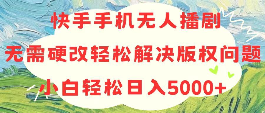 快手手机无人播剧，无需硬改，轻松解决版权问题，小白轻松日入5000+-百盛轻创