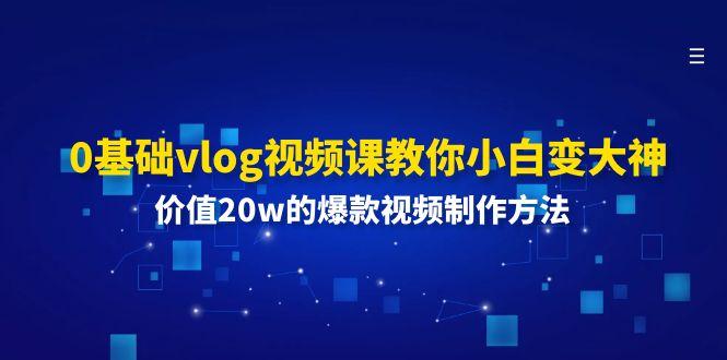 0基础vlog视频课教你小白变大神:价值20w的爆款视频制作方法-百盛轻创