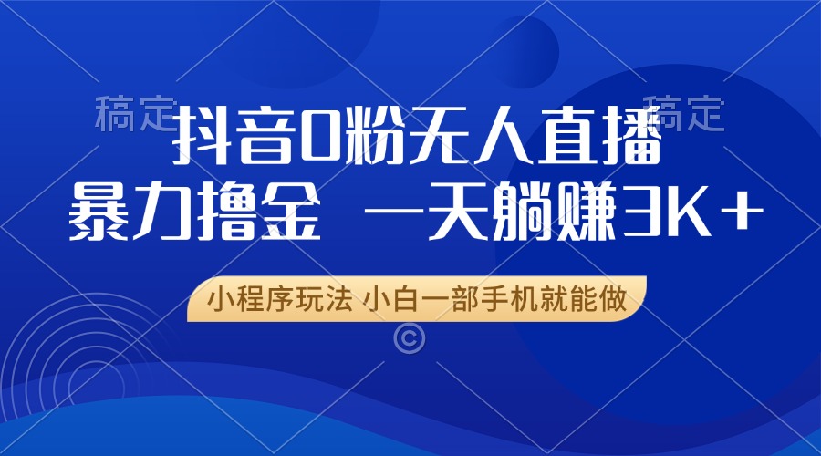 抖音0粉无人直播暴力掘金，一天躺赚3K+，小白一部手机就能做-百盛轻创