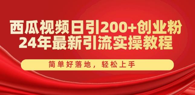 西瓜视频日引200+创业粉，24年最新引流实操教程，简单好落地，轻松上手【揭秘】-百盛轻创