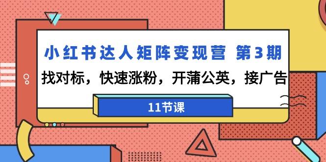 小红书达人矩阵变现营 第3期，找对标，快速涨粉，开蒲公英，接广告-11节课-百盛轻创