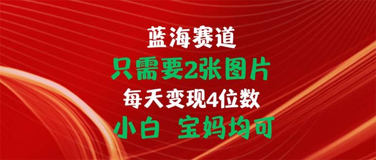 只需要2张图片 每天变现4位数 小白 宝妈均可-百盛轻创