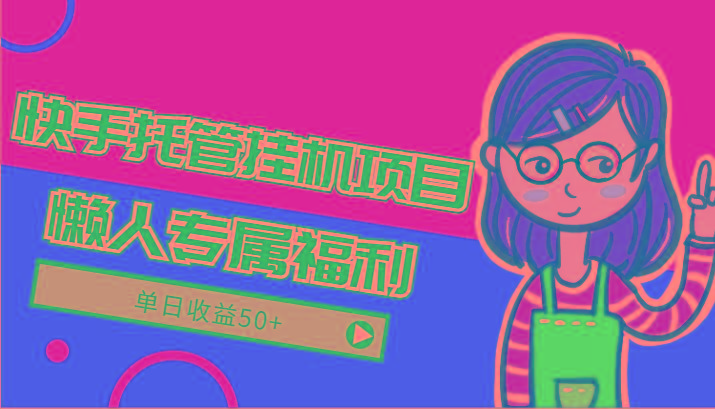 快手托管挂机项目-绿色正规懒人专属福利,单日收益50+-百盛轻创