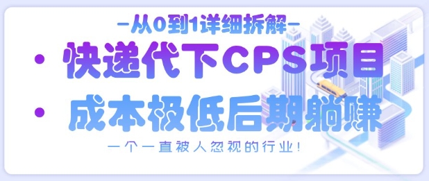 从0到1详细拆解快递代下CPS项目，一个一直被人忽视的行业！-小艾项目网
