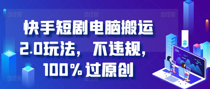 快手短剧电脑搬运2.0玩法，不违规，100%过原创-百盛轻创