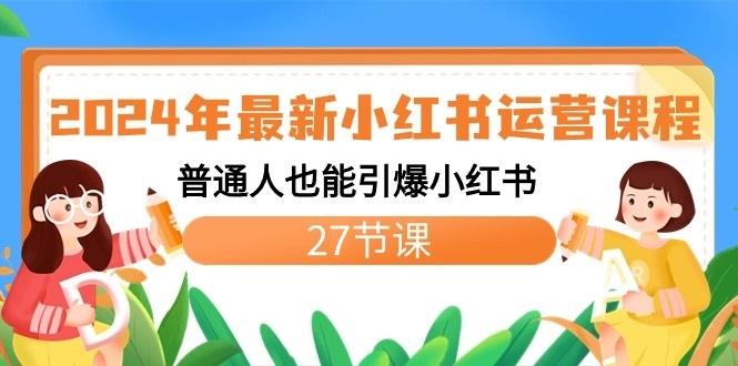2024年最新小红书运营课程：普通人也能引爆小红书(27节课)-百盛轻创