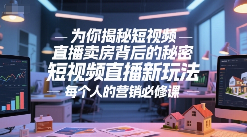 为你揭秘短视频直播卖房背后的秘密，短视频直播新玩法，每个人的营销必修课-百盛轻创