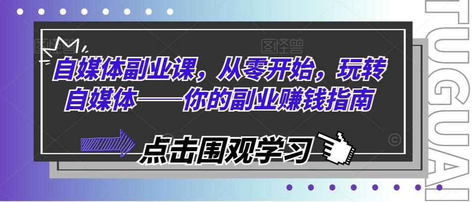 自媒体副业课，从零开始，玩转自媒体——你的副业赚钱指南-小艾项目网