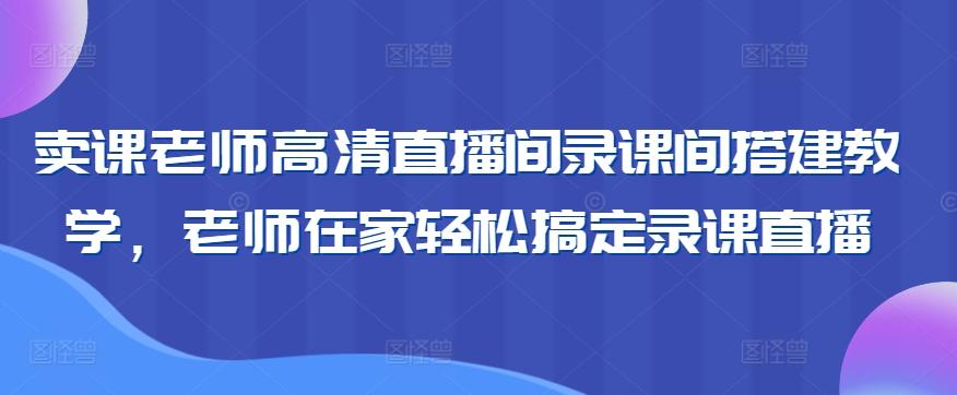 卖课老师高清直播间录课间搭建教学，老师在家轻松搞定录课直播-百盛轻创