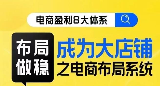 八大体系布局篇·布局做稳，成为大店的电商布局线上课-小艾项目网