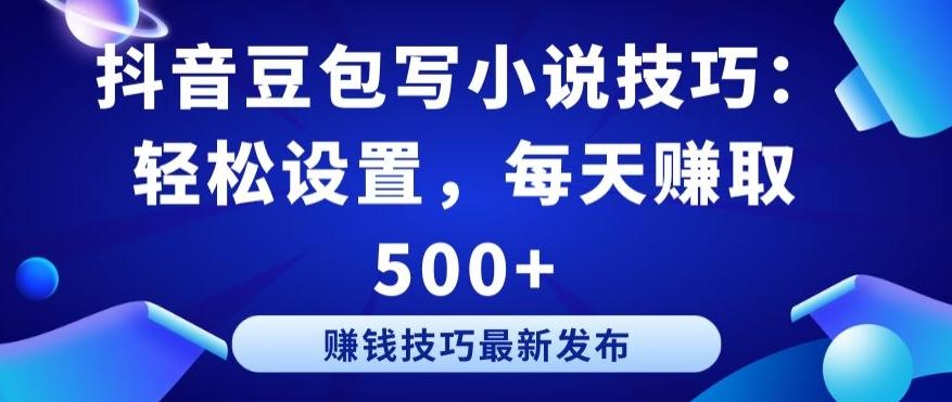 抖音豆包写小说技巧：轻松设置，每天赚取 500+【揭秘】-百盛轻创