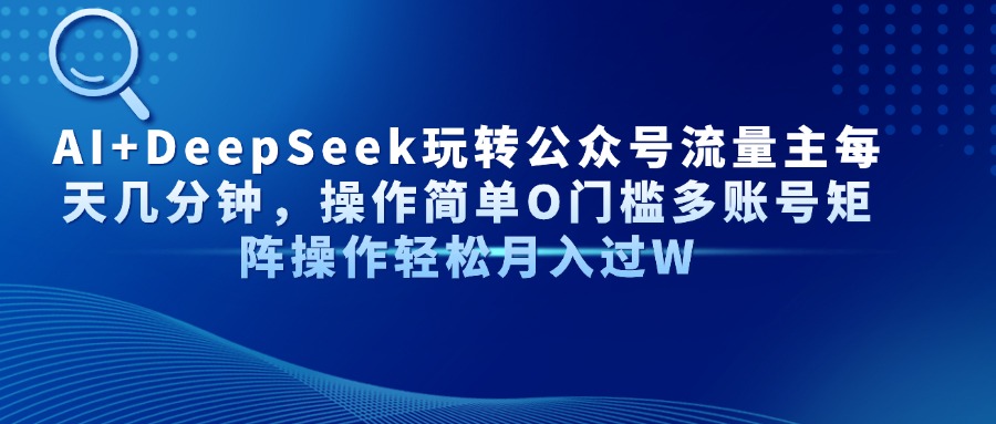 AI+DeepSeek玩转公众号流量主每天几分钟，操作简单O门槛多账号矩阵操作…-小艾项目网