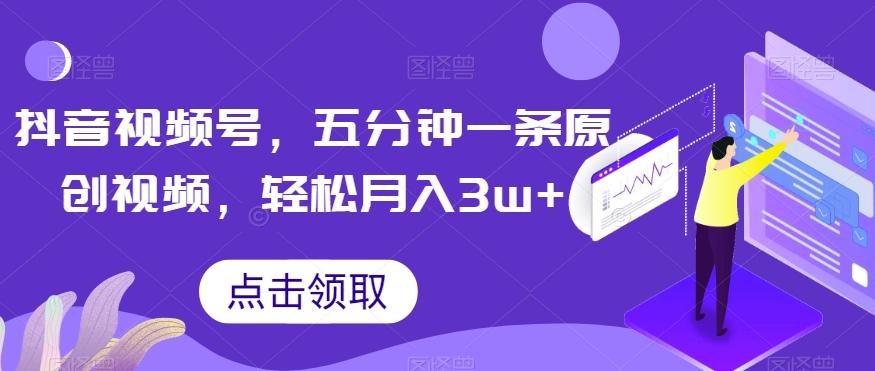 抖音视频号，五分钟一条原创视频，轻松月入3w+【独家秘诀，传授赚钱方法】【揭秘】-小艾项目网