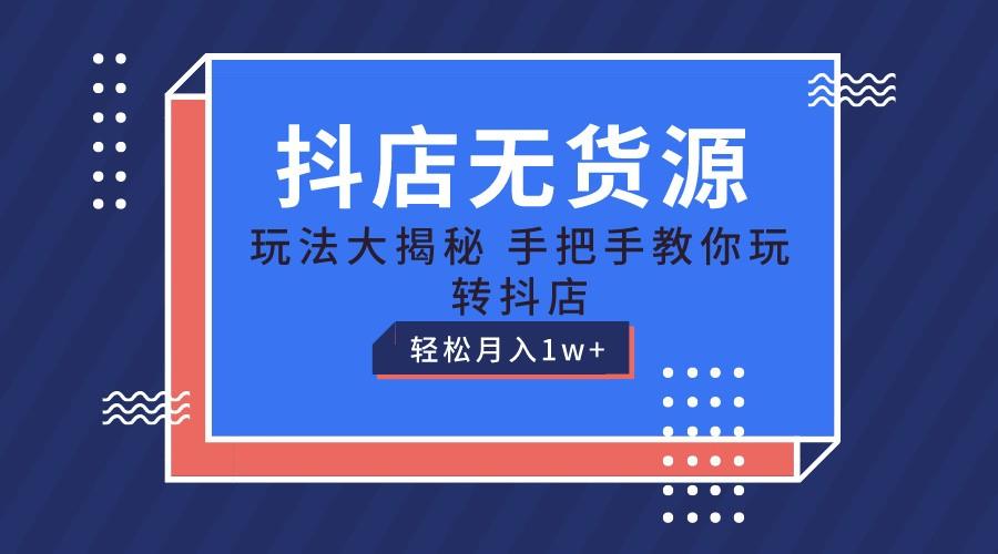抖店无货源保姆级教程，手把手教你玩转抖店，轻松月入1W+-百盛轻创