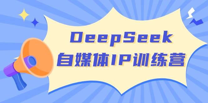 DeepSeek自媒体IP训练营，掌握四位定位法 长板变现模型 开启自媒体新篇章(更新)-小艾项目网