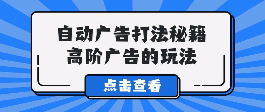 (9298期)A lice自动广告打法秘籍，高阶广告的玩法-百盛轻创