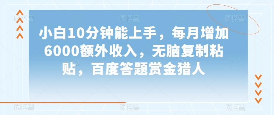 小白10分钟能上手，每月增加6000额外收入，无脑复制粘贴‌，百度答题赏金猎人【揭秘】-百盛轻创