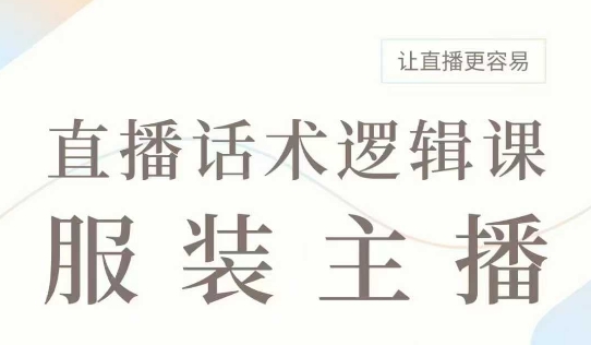 直播带货：服装主播话术逻辑课，服装主播话术大全，让直播更容易-小艾项目网