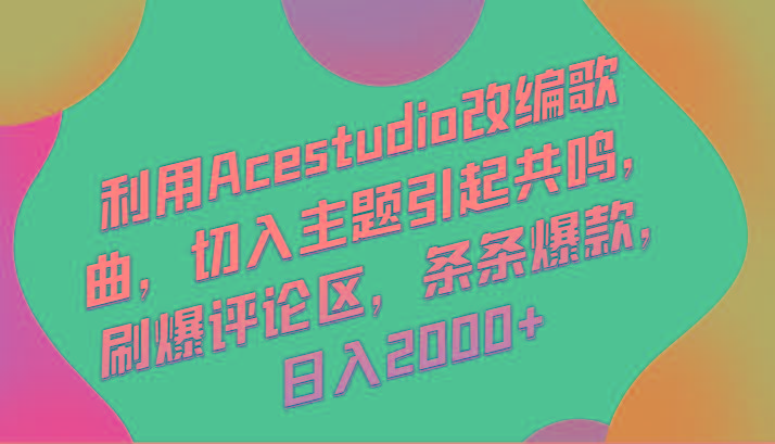 利用Acestudio改编歌曲，切入主题引起共鸣，刷爆评论区，条条爆款，日入2000+-百盛轻创