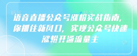 语音直播公众号涨粉实战指南，你抓住新风口，实现公众号快速涨粉开通流量主-小艾项目网