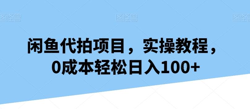 闲鱼代拍项目，实操教程，0成本轻松日入100+-百盛轻创