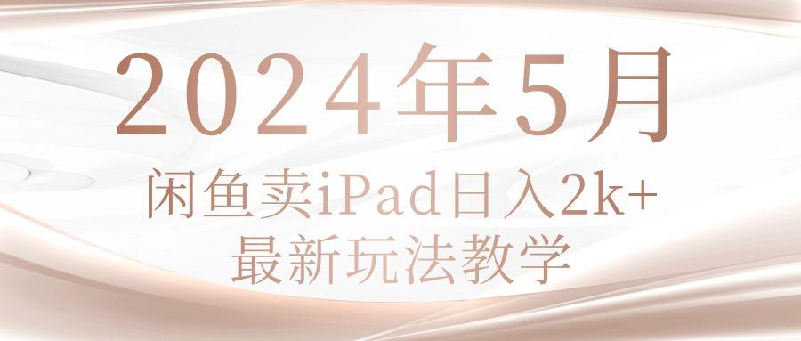 2024年5月闲鱼卖ipad日入2k，最新玩法教学-百盛轻创