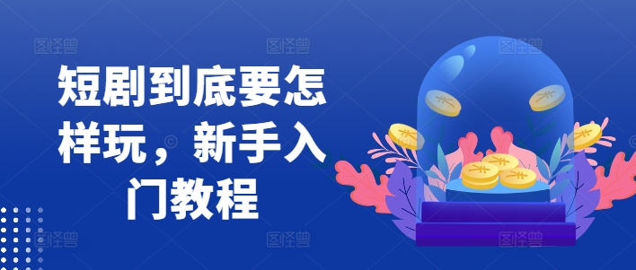 短剧到底要怎样玩，新手入门教程-百盛轻创