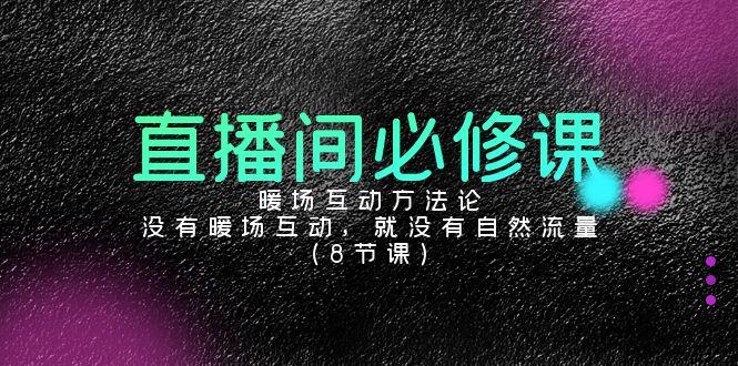 直播间必修课：暖场互动方法论，没有暖场互动，就没有自然流量(8节课)-小艾项目网
