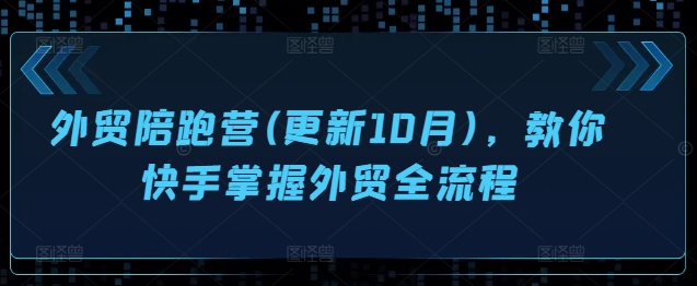 外贸陪跑营(更新10月)，教你快手掌握外贸全流程-百盛轻创