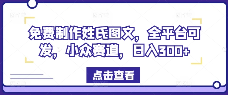 免费制作姓氏图文，全平台可发，小众赛道，日入300+【揭秘】-百盛轻创