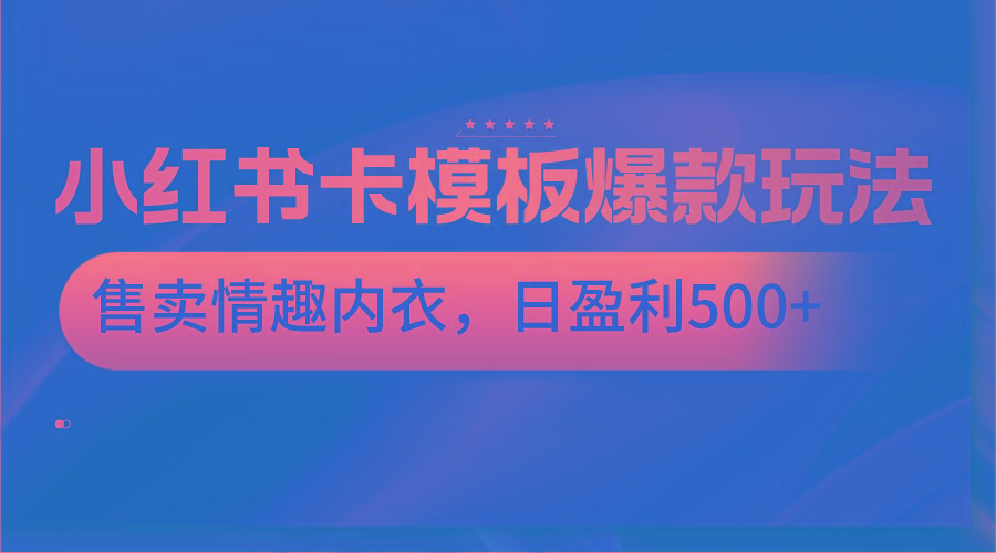 小红书卡模板爆款玩法，售卖情趣内衣，日盈利500+-百盛轻创