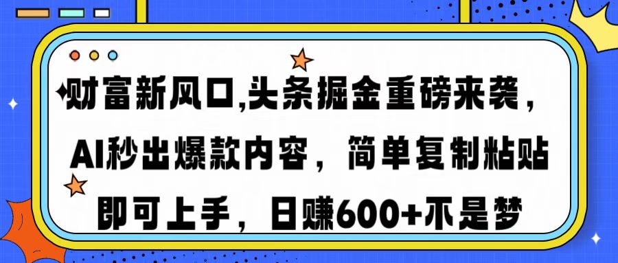 财富新风口,头条掘金重磅来袭AI秒出爆款内容简单复制粘贴即可上手，日…-百盛轻创