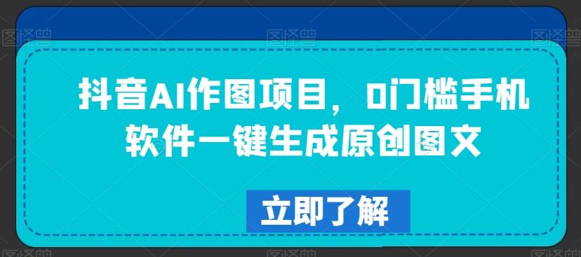 抖音AI作图项目，0门槛手机软件一键生成原创图文【揭秘】-百盛轻创