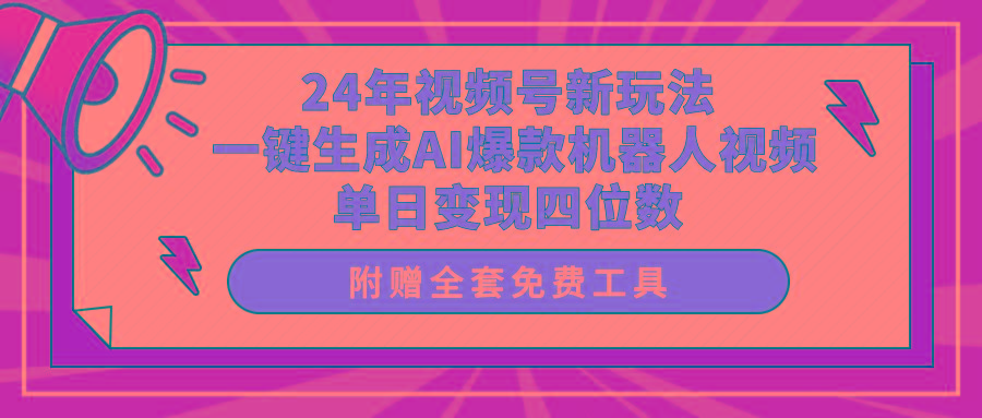(10024期)24年视频号新玩法 一键生成AI爆款机器人视频，单日轻松变现四位数-百盛轻创