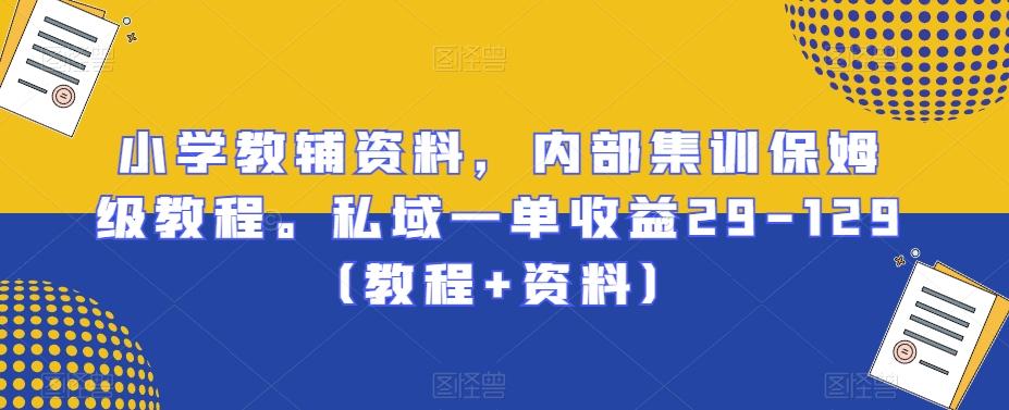 小学教辅资料，内部集训保姆级教程。私域一单收益29-129（教程+资料）-百盛轻创