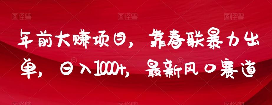 年前大赚项目，靠春联暴力出单，日入1000+，最新风口赛道【揭秘】-小艾项目网
