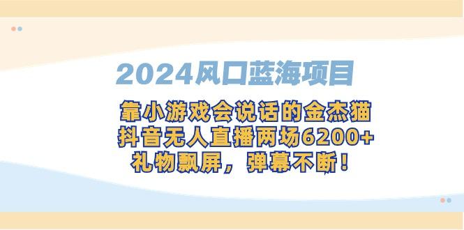 2024风口蓝海项目，靠小游戏会说话的金杰猫，抖音无人直播两场6200+，礼…-百盛轻创