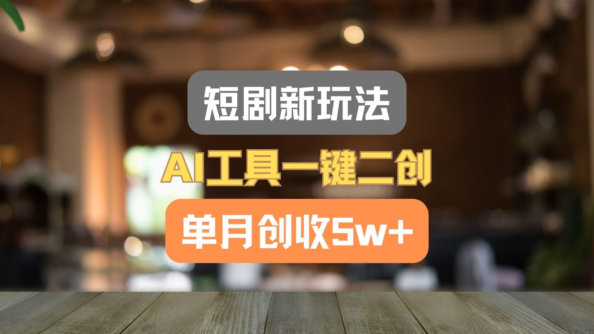 短剧新玩法，AI工具一键二创，单月创收5w+！-百盛轻创