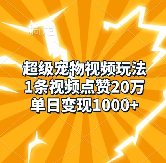 超级宠物视频玩法，1条视频点赞20万，单日变现1k-百盛轻创