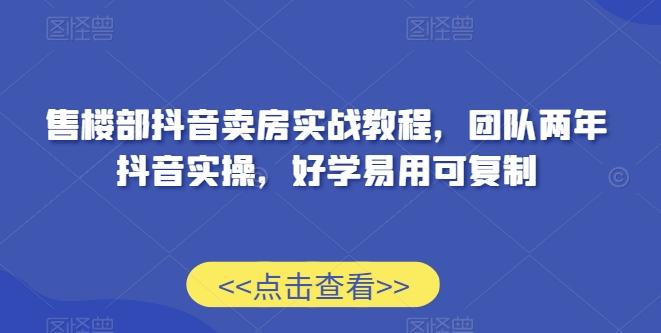 售楼部抖音卖房实战教程，团队两年抖音实操，好学易用可复制-百盛轻创