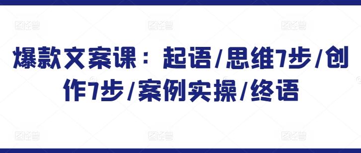 爆款文案课：起语/思维7步/创作7步/案例实操/终语-小艾项目网