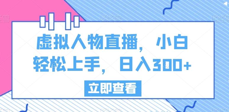虚拟人物直播，小白轻松上手，日入300+【揭秘】-百盛轻创