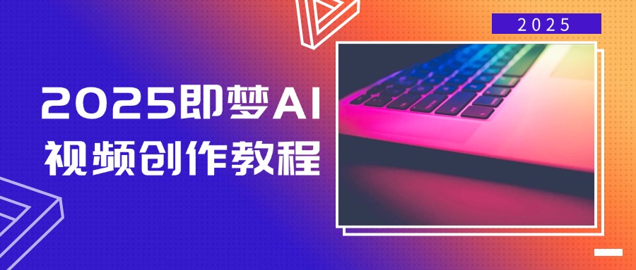 2025即梦AI视频创作教程，从零开始学做视频，文字图片生成视频轻松创作-百盛轻创